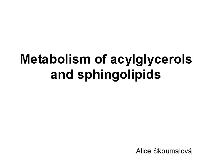 Metabolism of acylglycerols and sphingolipids Alice Skoumalová 