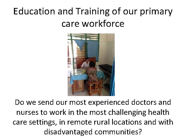 Education and Training of our primary care workforce Do we send our most experienced