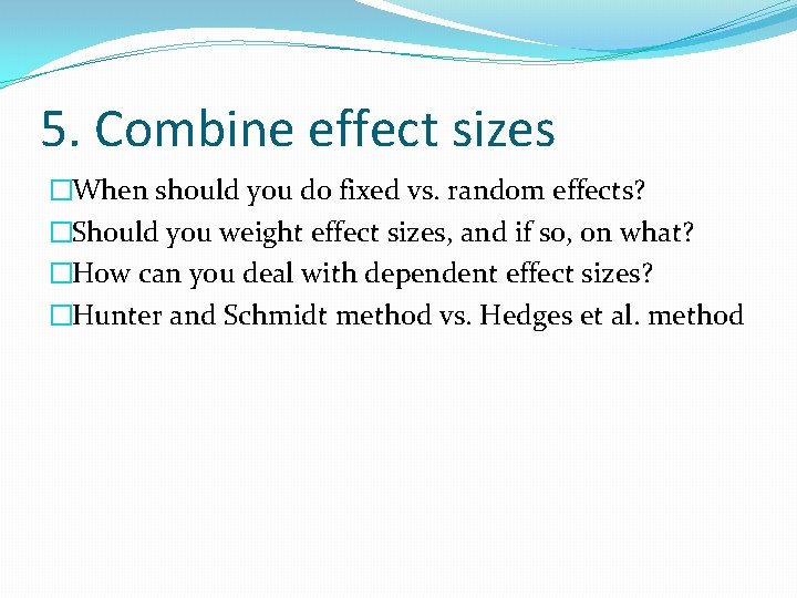 5. Combine effect sizes �When should you do fixed vs. random effects? �Should you