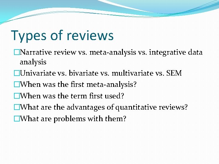 Types of reviews �Narrative review vs. meta-analysis vs. integrative data analysis �Univariate vs. bivariate