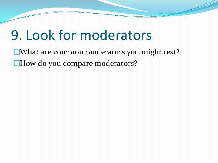 9. Look for moderators �What are common moderators you might test? �How do you