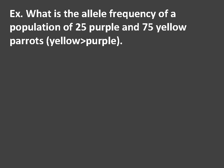 Ex. What is the allele frequency of a population of 25 purple and 75