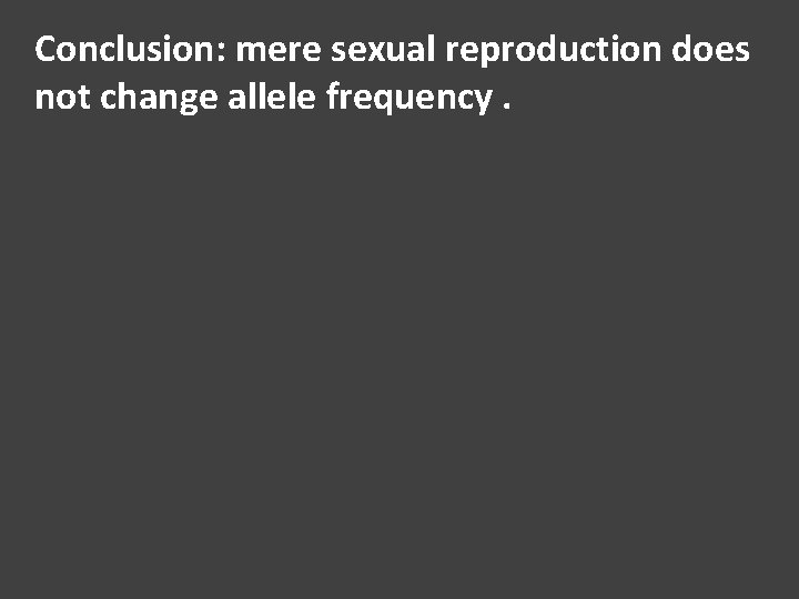 Conclusion: mere sexual reproduction does not change allele frequency. 