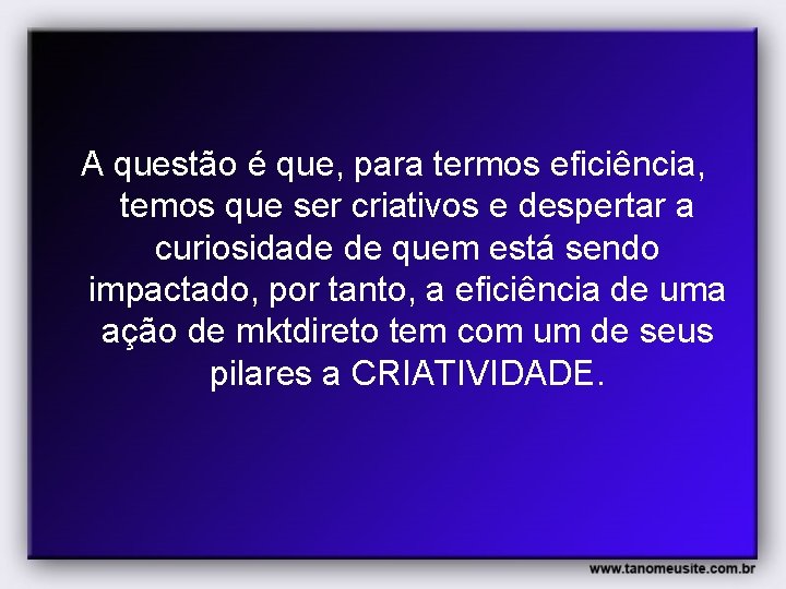 A questão é que, para termos eficiência, temos que ser criativos e despertar a