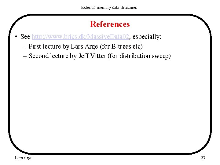 External memory data structures References • See http: //www. brics. dk/Massive. Data 02, especially: