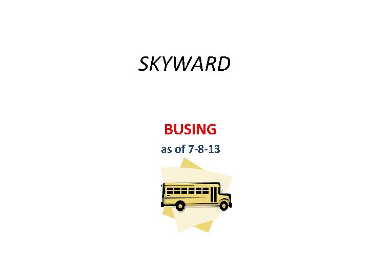 SKYWARD BUSING as of 7 -8 -13 