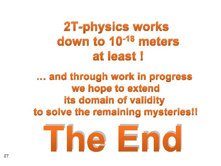 2 T-physics works down to 10 -18 meters at least ! … and through