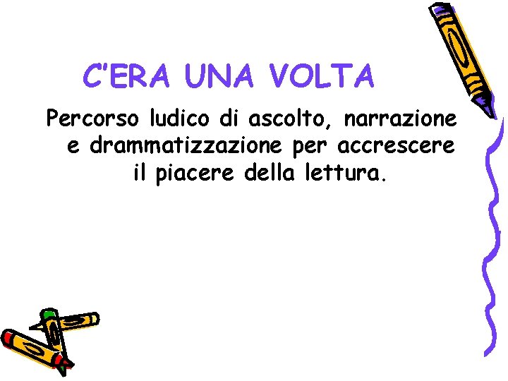 C’ERA UNA VOLTA Percorso ludico di ascolto, narrazione e drammatizzazione per accrescere il piacere