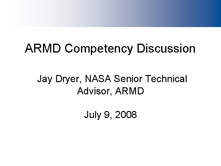 ARMD Competency Discussion Jay Dryer, NASA Senior Technical Advisor, ARMD July 9, 2008 