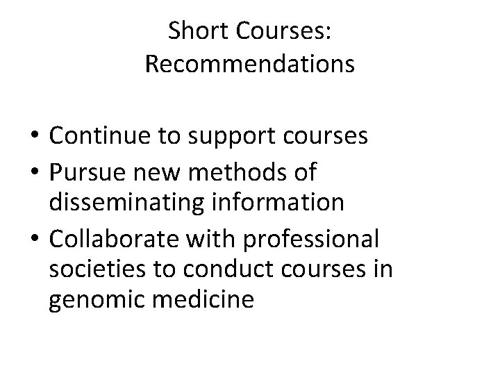 Short Courses: Recommendations • Continue to support courses • Pursue new methods of disseminating