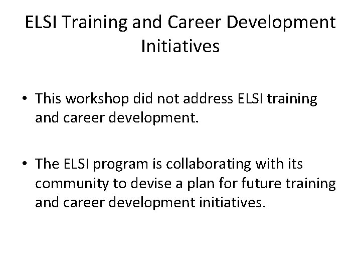 ELSI Training and Career Development Initiatives • This workshop did not address ELSI training