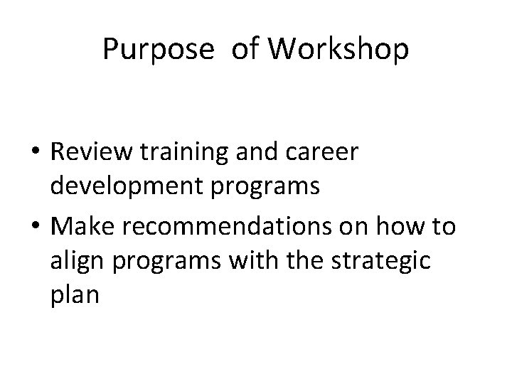 Purpose of Workshop • Review training and career development programs • Make recommendations on