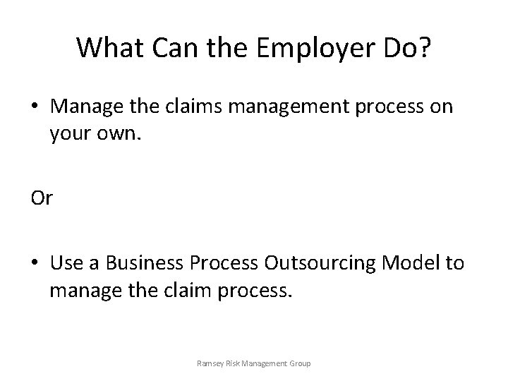What Can the Employer Do? • Manage the claims management process on your own.