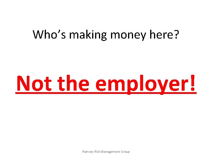 Who’s making money here? Not the employer! Ramsey Risk Management Group 