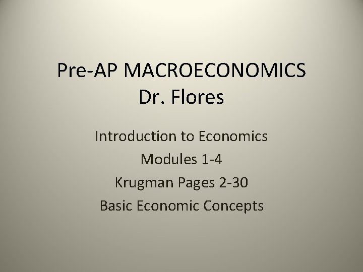 Pre-AP MACROECONOMICS Dr. Flores Introduction to Economics Modules 1 -4 Krugman Pages 2 -30