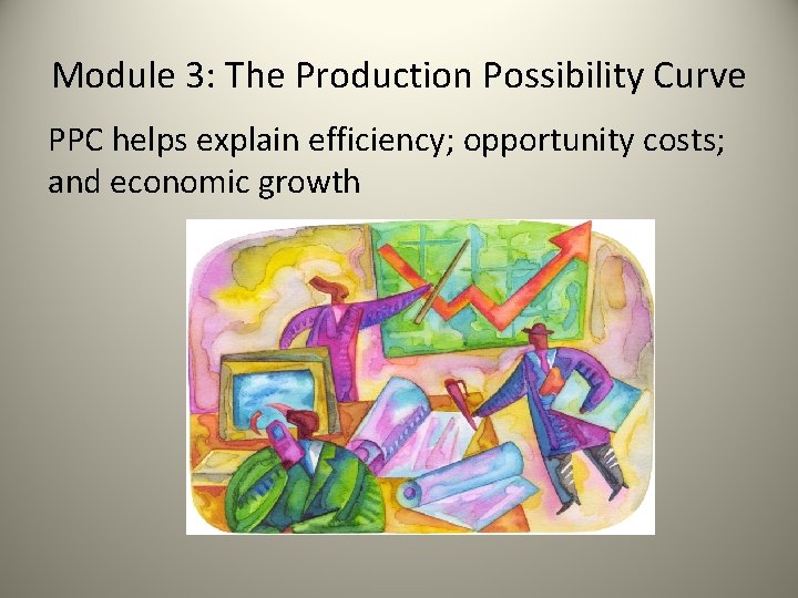 Module 3: The Production Possibility Curve PPC helps explain efficiency; opportunity costs; and economic