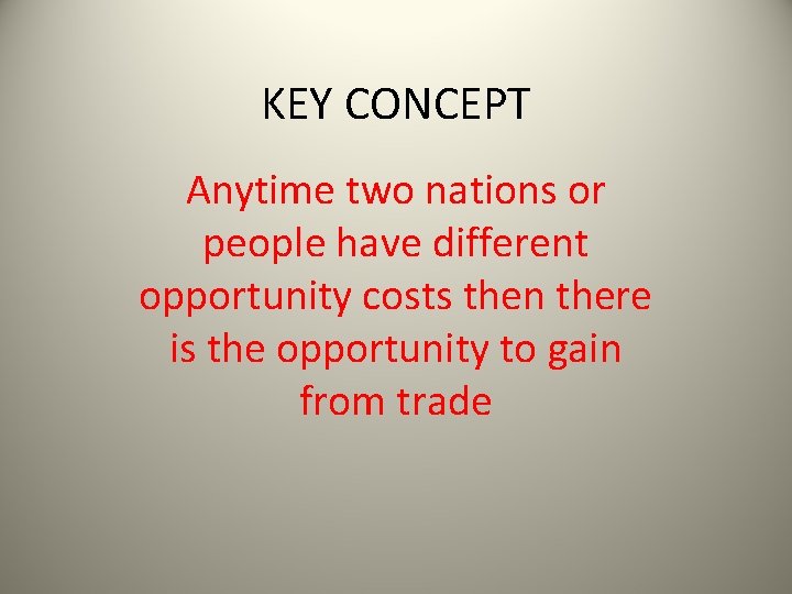 KEY CONCEPT Anytime two nations or people have different opportunity costs then there is