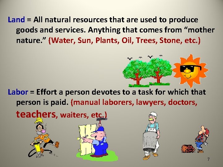 Land = All natural resources that are used to produce goods and services. Anything