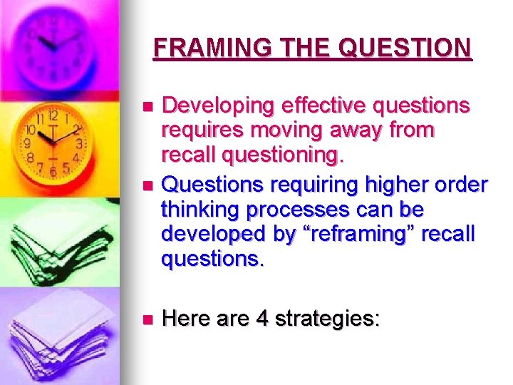 FRAMING THE QUESTION Developing effective questions requires moving away from recall questioning. n Questions