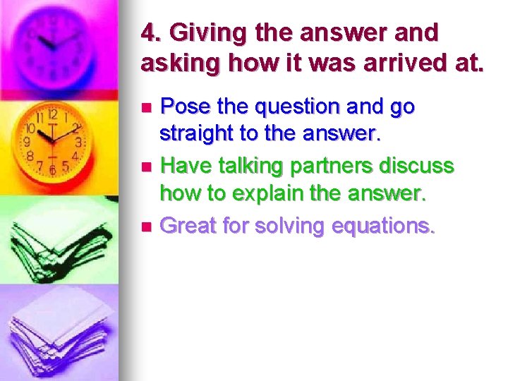 4. Giving the answer and asking how it was arrived at. Pose the question