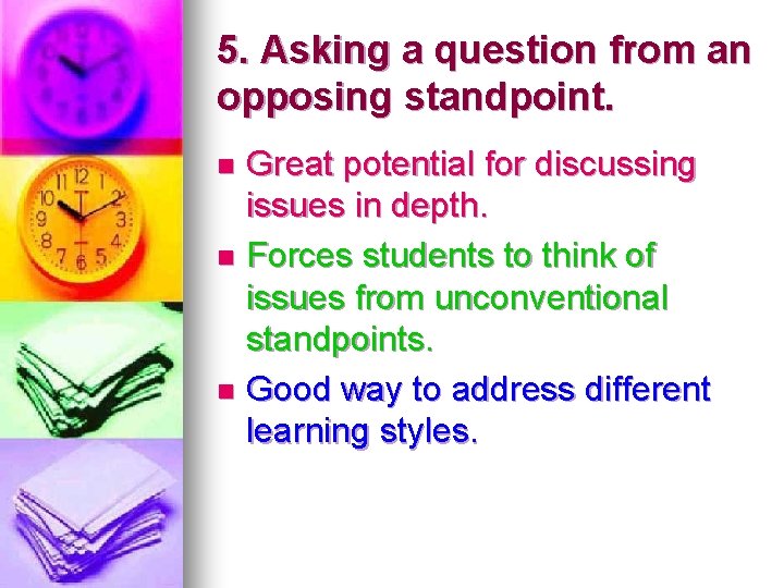 5. Asking a question from an opposing standpoint. Great potential for discussing issues in