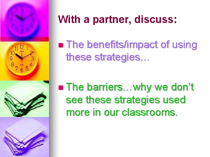 With a partner, discuss: n The benefits/impact of using these strategies… n The barriers…why