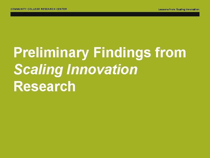 COMMUNITY COLLEGE RESEARCH CENTER Lessons from Scaling Innovation Preliminary Findings from Scaling Innovation Research