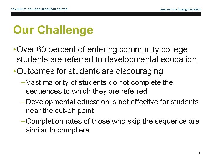 COMMUNITY COLLEGE RESEARCH CENTER Lessons from Scaling Innovation Our Challenge • Over 60 percent