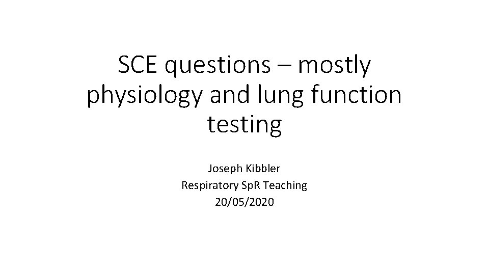 SCE questions – mostly physiology and lung function testing Joseph Kibbler Respiratory Sp. R
