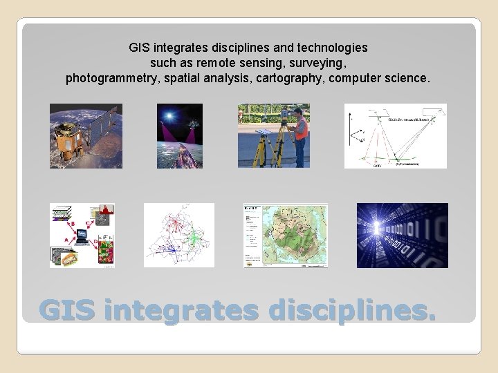 GIS integrates disciplines and technologies such as remote sensing, surveying, photogrammetry, spatial analysis, cartography,