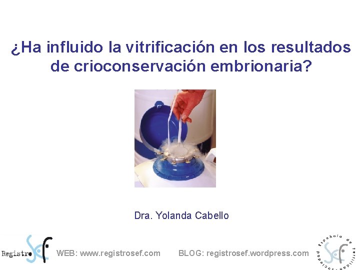 ¿Ha influido la vitrificación en los resultados de crioconservación embrionaria? Dra. Yolanda Cabello WEB: