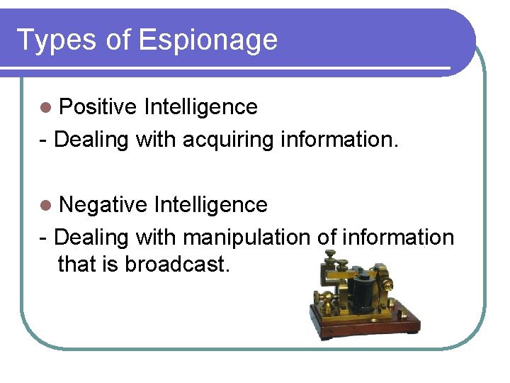 Types of Espionage l Positive Intelligence - Dealing with acquiring information. l Negative Intelligence