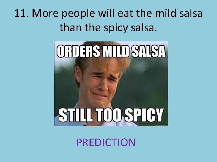 11. More people will eat the mild salsa than the spicy salsa. PREDICTION 