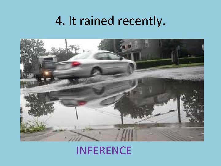 4. It rained recently. INFERENCE 