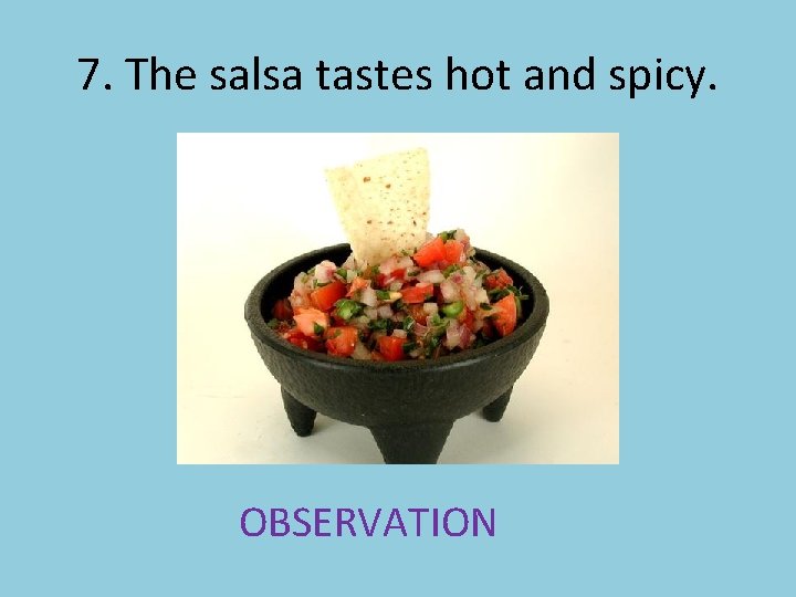 7. The salsa tastes hot and spicy. OBSERVATION 