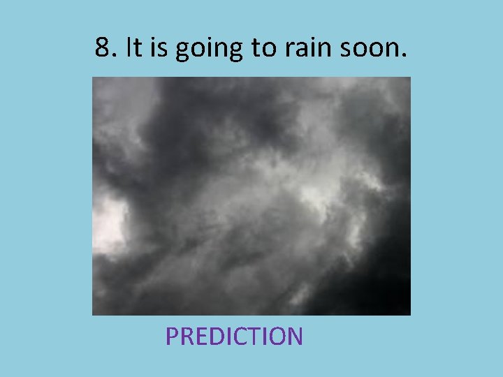 8. It is going to rain soon. PREDICTION 