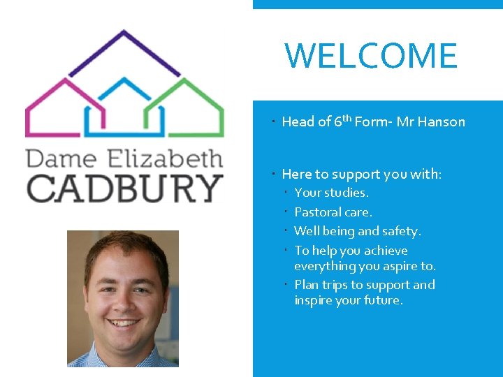 WELCOME Head of 6 th Form- Mr Hanson Here to support you with: Your