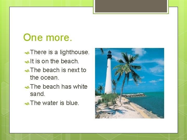 One more. There is a lighthouse. It is on the beach. The beach is