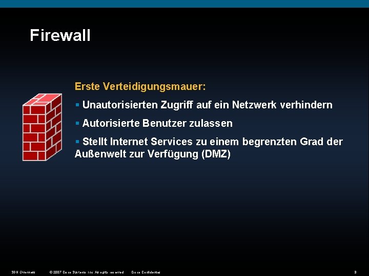 Firewall Erste Verteidigungsmauer: § Unautorisierten Zugriff auf ein Netzwerk verhindern § Autorisierte Benutzer zulassen