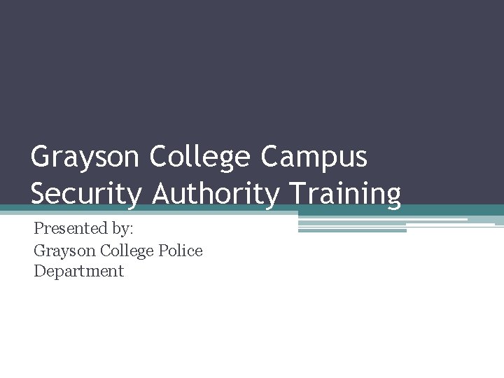 Grayson College Campus Security Authority Training Presented by: Grayson College Police Department 