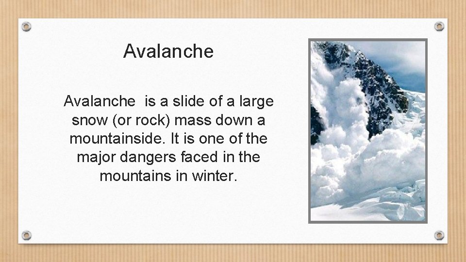 Avalanche is a slide of a large snow (or rock) mass down a mountainside.