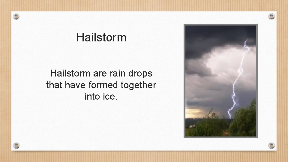 Hailstorm are rain drops that have formed together into ice. 