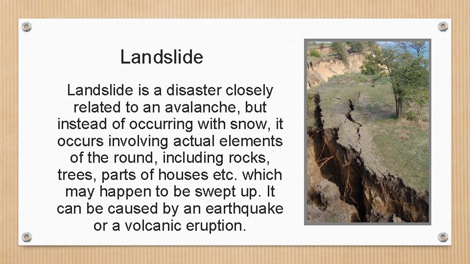 Landslide is a disaster closely related to an avalanche, but instead of occurring with