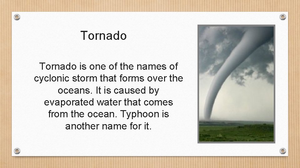 Tornado is one of the names of cyclonic storm that forms over the oceans.