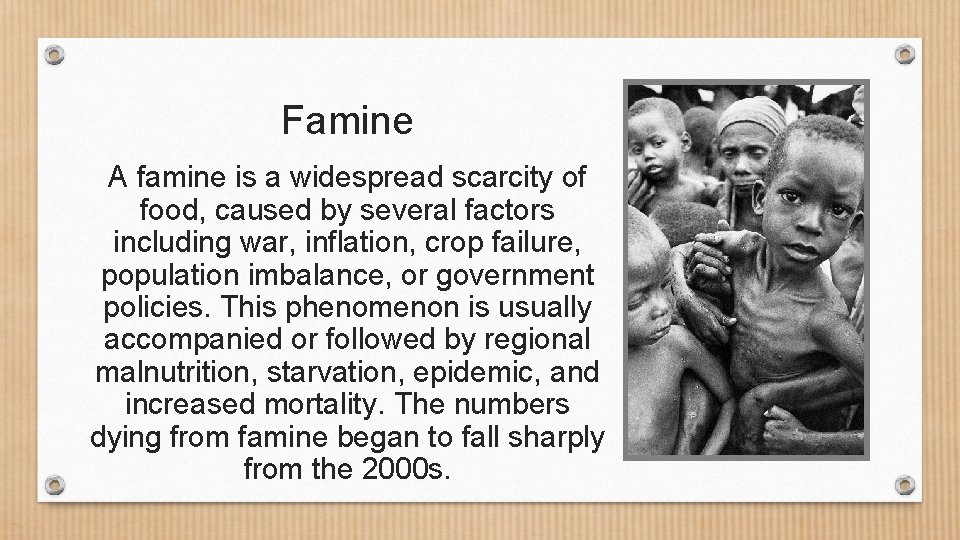 Famine A famine is a widespread scarcity of food, caused by several factors including