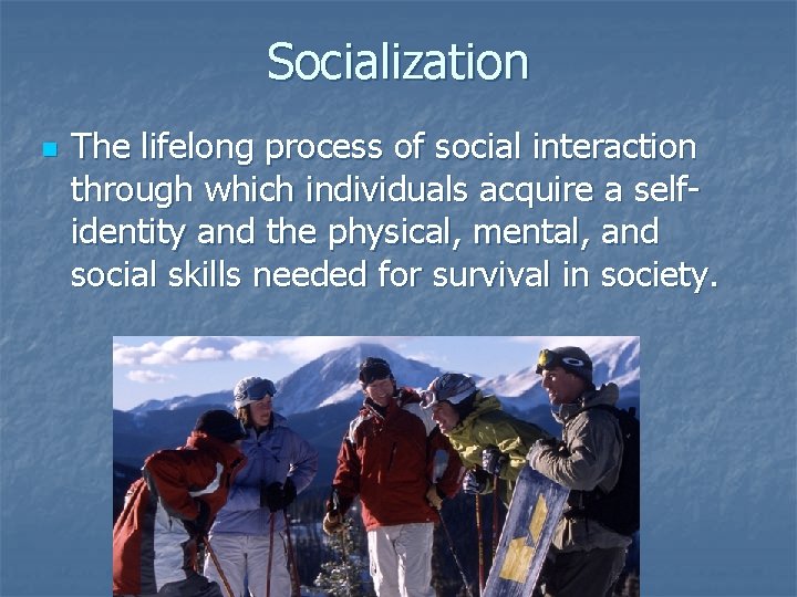 Socialization n The lifelong process of social interaction through which individuals acquire a selfidentity