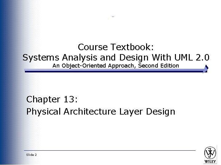 Course Textbook: Systems Analysis and Design With UML 2. 0 An Object-Oriented Approach, Second