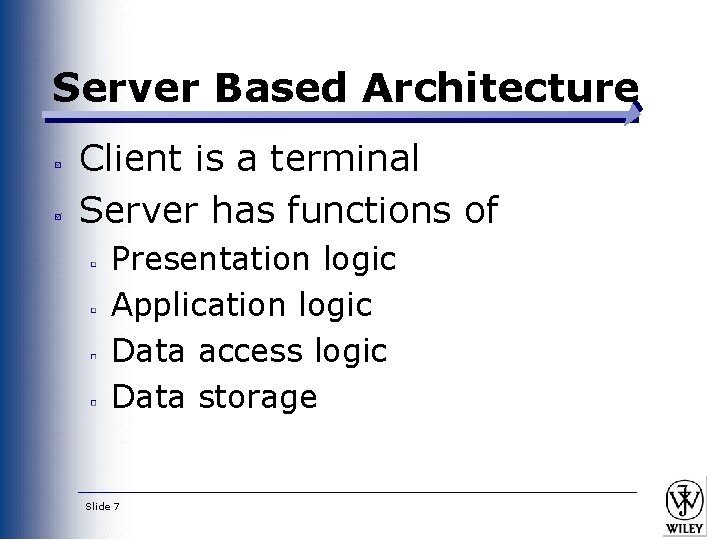 Server Based Architecture Client is a terminal Server has functions of Presentation logic Application