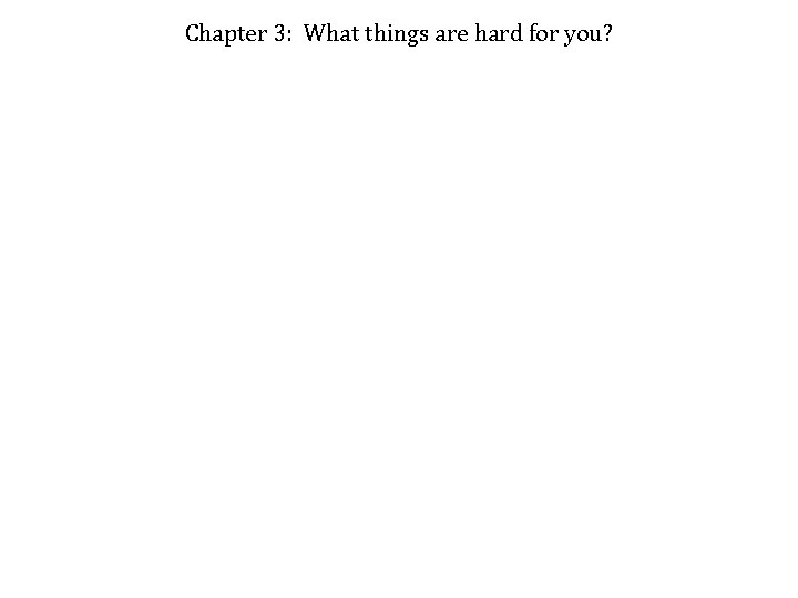 Chapter 3: What things are hard for you? 
