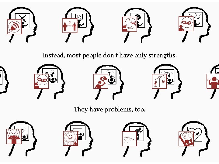 Instead, most people don’t have only strengths. They have problems, too. 